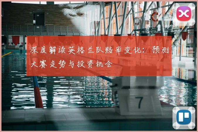 深度解读英格兰队赔率变化:预测大赛走势与投资机会