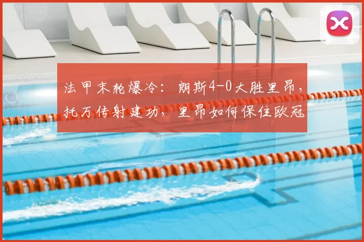 法甲末轮爆冷：朗斯4-0大胜里昂，托万传射建功，里昂如何保住欧冠资格赛席位？