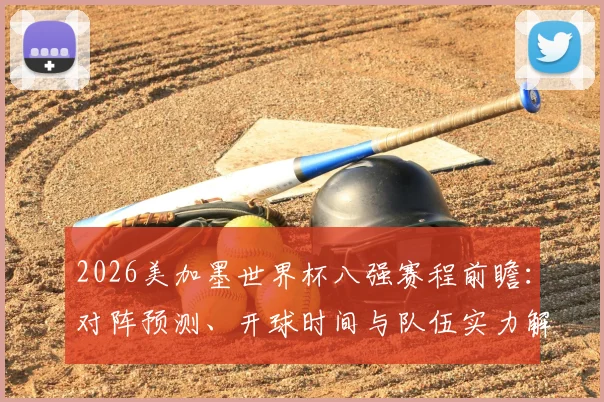 2026美加墨世界杯八强赛程前瞻：对阵预测、开球时间与队伍实力解析