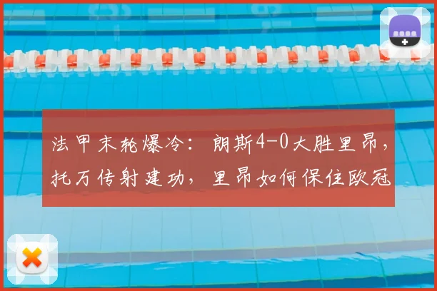 法甲末轮爆冷:朗斯4-0大胜里昂,托万传射建功,里昂如何保住欧冠资格赛席位?