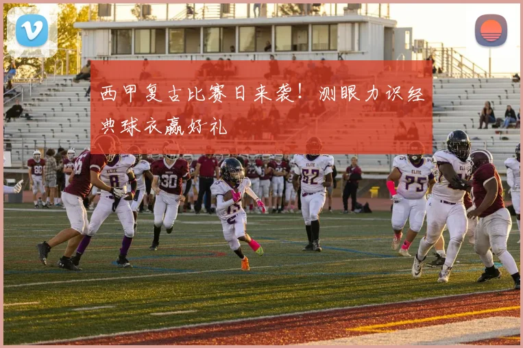 西甲复古比赛日来袭！测眼力识经典球衣赢好礼