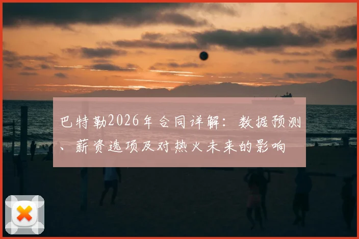 巴特勒2026年合同详解：数据预测、薪资选项及对热火未来的影响