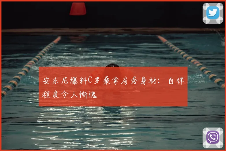 安东尼爆料C罗桑拿房秀身材：自律程度令人惭愧