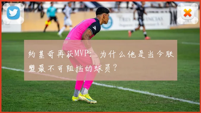 约基奇再获MVP：为什么他是当今联盟最不可阻挡的球员？